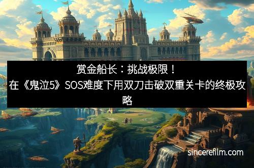 赏金船长：挑战极限！在《鬼泣5》SOS难度下用双刀击破双重关卡的终极攻略